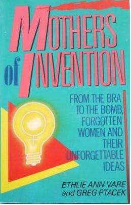 Mothers of Invention: From The Bra to the Bomb, Forgotten Women and their Unforgettable Ideas