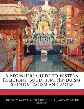 A Beginners Guide to Eastern Religions: Buddhism, Hinduism, Shinto, Taoism and More