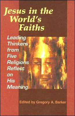 Jesus in the World's Faiths: Leading Thinkers from Five Religions Reflect on His Meaning
