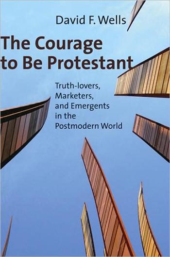 Courage to Be Protestant: Truth-lovers, Marketers, and Emergents in the Postmodern World