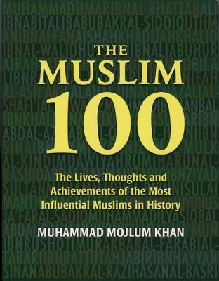 The Muslim 100: Lives, Thoughts and Achievements of the Most Influential Muslims in History