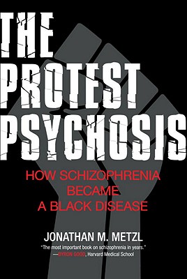 The Protest Psychosis The Protest Psychosis: How Schizophrenia Became a Black Disease