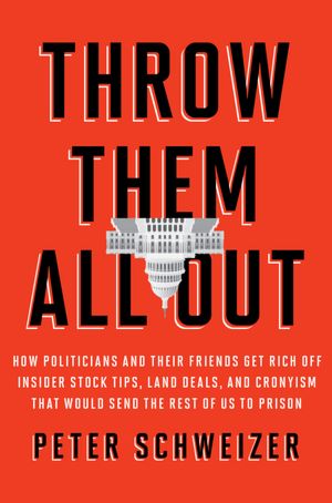 Throw Them All Out: How Politicians and Their Friends Get Rich off Insider Stock Tips, Land Deals, and Cronyism That Would Send the Rest of Us to Prison